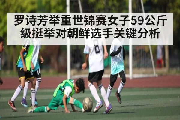 罗诗芳举重世锦赛女子59公斤级挺举对朝鲜选手关键分析
