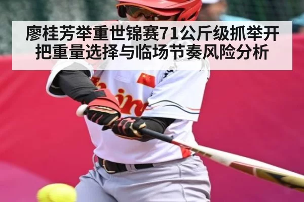 廖桂芳举重世锦赛71公斤级抓举开把重量选择与临场节奏风险分析